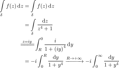 \displaystyle{\begin{aligned} 
\int \limits_{\delta} f(z) \, \mathrm{d}z &= \int \limits_{\delta} f(z) \, \mathrm{d}z \\  
 &= \int \limits_{\delta} \frac{\mathrm{d}z}{z^4+1} \\  
 &\!\!\!\!\!\overset{z=iy}{=\! =\! =\!=\!} \int_{R}^{0} \frac{i}{1 + \left ( iy \right )^4} \, \mathrm{d}y \\  
 &= -i \int_{0}^{R} \frac{\mathrm{d}y}{1+y^4} \xrightarrow{R \rightarrow +\infty} -i \int_{0}^{\infty} \frac{\mathrm{d}y}{1+y^4} 
\end{aligned}}