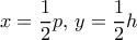 x=\dfrac {1}{2}p, \, y = \dfrac {1}{2}h