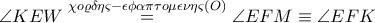\displaystyle \angle KEW\overset{\chi o\varrho \delta \eta \varsigma -\epsilon \phi \alpha \pi \tau o\mu \epsilon \nu \eta \varsigma \left ( O \right )}=\angle EFM\equiv \angle EFK