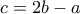 c = 2b-a