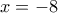 \displaystyle{x= -8}