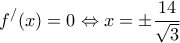 \displaystyle{f^{/}(x)=0 \Leftrightarrow x=\pm\frac{14}{\sqrt{3}}} \displaystyle{f^{/}(x)=0 \Leftrightarrow x=\pm\frac{14}{\sqrt{3}}}