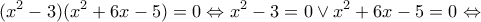 \displaystyle ({x^2} - 3)({x^2} + 6x - 5) = 0 \Leftrightarrow {x^2} - 3 = 0 \vee {x^2} + 6x - 5 = 0 \Leftrightarrow 