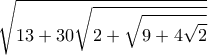 \displaystyle{\sqrt{13+30\sqrt{2+\sqrt{9+4\sqrt{2}}}}}