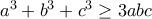 a^{3}+b^{3}+c^{3}\geq 3abc a^{3}+b^{3}+c^{3}\geq 3abc
