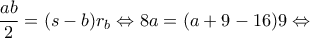 \displaystyle{\frac{{ab}}{2} = (s - b){r_b} \Leftrightarrow 8a = (a + 9 - 16)9 \Leftrightarrow }