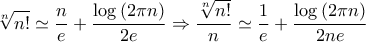 \displaystyle{\sqrt[n]{{n!}} \simeq \frac{n}{e} + \frac{{\log \left( {2\pi n} \right)}}{{2e}} \Rightarrow \frac{{\sqrt[n]{{n!}}}}{n} \simeq \frac{1}{e} + \frac{{\log \left( {2\pi n} \right)}}{{2ne}}}
