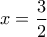 \displaystyle{x=\frac{3}{2}}