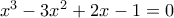 x^{3}-3x^{2}+2x-1=0