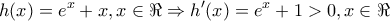 \displaystyle{ 
h(x) = e^x  + x,x \in \Re  \Rightarrow h'(x) = e^x  + 1 > 0,x \in \Re  
}