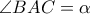 \angle BAC = \alpha \angle BAC = \alpha