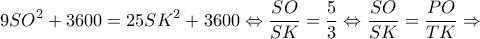 \displaystyle 9S{O^2} + 3600 = 25S{K^2} + 3600 \Leftrightarrow \frac{{SO}}{{SK}} = \frac{{5}}{3} \Leftrightarrow \frac{{SO}}{{SK}} = \frac{{PO}}{{TK}} \Rightarrow 