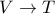 V \rightarrow T