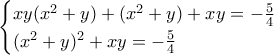 \begin{cases} xy(x^2+y)+(x^2+y) + xy = - \frac{5}{4}  \\  (x^2+y)^2 + xy = - \frac{5}{4} \end{cases}