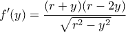 \displaystyle f'(y) = \frac{{(r + y)(r - 2y)}}{{\sqrt {{r^2} - {y^2}} }} \displaystyle f'(y) = \frac{{(r + y)(r - 2y)}}{{\sqrt {{r^2} - {y^2}} }}