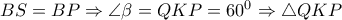 BS=BP\Rightarrow  \angle\beta = QKP=60^0 \Rightarrow  \triangle QKP