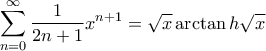 \displaystyle{\sum\limits_{n = 0}^\infty  {\frac{1}{{2n + 1}}{x^{n + 1}}}  = \sqrt x \arctan h\sqrt x }
