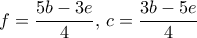 f = \dfrac {5b-3e}{4}, \, c = \dfrac {3b-5e}{4}
