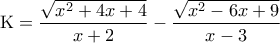 \displaystyle{{\rm K} = \frac{{\sqrt {{x^2} + 4x + 4} }}{{x + 2}} - \frac{{\sqrt {{x^2} - 6x + 9} }}{{x - 3}}}