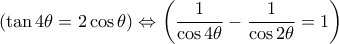 ( \tan 4\theta = 2 \cos \theta )  \Leftrightarrow \left ( \dfrac {1}{\cos 4 \theta } - \dfrac {1}{\cos 2 \theta } = 1\right )  ( \tan 4\theta = 2 \cos \theta )  \Leftrightarrow \left ( \dfrac {1}{\cos 4 \theta } - \dfrac {1}{\cos 2 \theta } = 1\right )