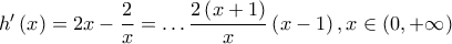 h'\left( x \right) = 2x - \dfrac{2}{x} =  \ldots \dfrac{{2\left( {x + 1} \right)}}{x}\left( {x - 1} \right),x \in \left( {0, + \infty } \right)