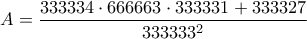 \displaystyle{A=\frac{333334&sdot;666663&sdot;333331+333327}{333333^2}}