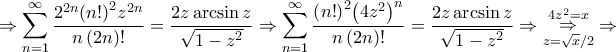 \displaystyle{ \Rightarrow \sum\limits_{n = 1}^\infty  {\frac{{{2^{2n}}{{\left( {n!} \right)}^2}{z^{2n}}}}{{n\left( {2n} \right)!}}}  = \frac{{2z\arcsin z}}{{\sqrt {1 - {z^2}} }} \Rightarrow \sum\limits_{n = 1}^\infty  {\frac{{{{\left( {n!} \right)}^2}{{\left( {4{z^2}} \right)}^n}}}{{n\left( {2n} \right)!}}}  = \frac{{2z\arcsin z}}{{\sqrt {1 - {z^2}} }} \Rightarrow \mathop {\mathop  \Rightarrow \limits_{z = \sqrt x /2} }\limits^{4{z^2} = x}  \Rightarrow }