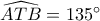 \widehat {ATB} = 135^\circ 