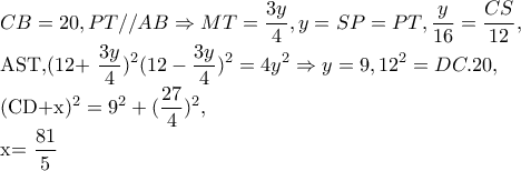 CB=20,PT//AB\Rightarrow MT=\dfrac{3y}{4},y=SP=PT,\dfrac{y}{16}=\dfrac{CS}{12}, 
 
AST,(12+\dfrac{3y}{4})^{2}(12-\dfrac{3y}{4})^{2}=4y^{2}\Rightarrow y=9,12^{2}=DC.20, 
 
(CD+x)^{2}=9^{2}+(\dfrac{27}{4})^{2}, 
 
x=\dfrac{81}{5} 