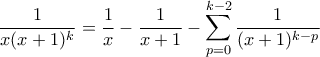 \displaystyle \frac{1}{x(x+1)^{k}}=\frac{1}{x}-\frac{1}{x+1}-\sum_{p=0}^{k-2}\frac{1}{(x+1)^{k-p}}