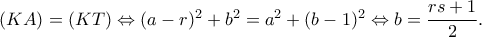 (KA)=(KT) \Leftrightarrow (a-r)^2+b^2=a^2+(b-1)^2 \Leftrightarrow b=\dfrac{rs+1}{2}.