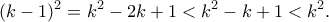 \displaystyle  
(k-1)^2=k^2-2k+1 < k^2-k+1 < k^2. 
