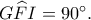 G\widehat FI=90^\circ.