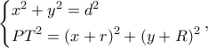 \displaystyle \left\{ \begin{gathered} 
  {x^2} + {y^2} = {d^2} \hfill \\ 
  P{T^2} = {(x + r)^2} + {(y + R)^2} \hfill \\  
\end{gathered}  \right.,