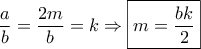 \dfrac{a}{b} = \dfrac{{2m}}{b} = k \Rightarrow \boxed{m = \dfrac{{bk}}{2}}