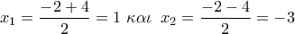 \displaystyle{{x_1} = \frac{{ - 2 + 4}}{2} = 1 \,\,\kappa \alpha \iota \,\ {x_2} = \frac{{ - 2 - 4}}{2} =  - 3}