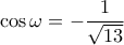 \cos\omega=-\dfrac{1}{\sqrt{13}}