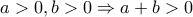 a>0, b>0 \Rightarrow a+b>0