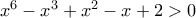 x^{6}-x^{3}+x^{2}-x+2> 0 x^{6}-x^{3}+x^{2}-x+2> 0