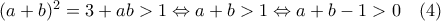 (a+b)^2=3+ab>1\Leftrightarrow a+b>1\Leftrightarrow a+b-1>0\quad(4) (a+b)^2=3+ab>1\Leftrightarrow a+b>1\Leftrightarrow a+b-1>0\quad(4)
