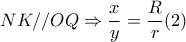 NK//OQ\Rightarrow  \dfrac{x}{y}= \dfrac{R}{r}  (2)