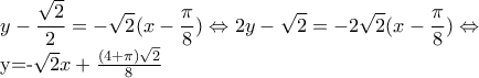 \displaystyle{y-\frac{\sqrt{2}}{2}=-\sqrt{2}(x-\frac{\pi }{8})\Leftrightarrow 2y-\sqrt{2}=-2\sqrt{2}(x-\frac{\pi }{8})\Leftrightarrow  
 
y=-\sqrt{2}x+\frac{(4+\pi)\sqrt{2} }{8}}