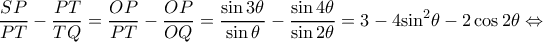 \displaystyle \frac{{SP}}{{PT}} - \frac{{PT}}{{TQ}} = \frac{{OP}}{{PT}} - \frac{{OP}}{{OQ}} = \frac{{\sin 3\theta }}{{\sin \theta }} - \frac{{\sin 4\theta }}{{\sin 2\theta }} = 3 - 4{\sin ^2}\theta  - 2\cos 2\theta  \Leftrightarrow 