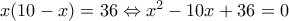 x(10-x)=36 \Leftrightarrow x^2-10x+36=0