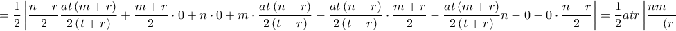 \displaystyle{ 
 = \frac{1}{2}\left| {\frac{{n - r}}{2}\frac{{at\left( {m + r} \right)}}{{2\left( {t + r} \right)}} + \frac{{m + r}}{2}\cdot0 + n\cdot0 + m\cdot\frac{{at\left( {n - r} \right)}}{{2\left( {t - r} \right)}} - \frac{{at\left( {n - r} \right)}}{{2\left( {t - r} \right)}}\cdot\frac{{m + r}}{2} - \frac{{at\left( {m + r} \right)}}{{2\left( {t + r} \right)}}n - 0\cdotm - 0\cdot\frac{{n - r}}{2}} \right| = \frac{1}{2}atr\left| {\frac{{nm - nt - tm + r^2 }}{{\left( {r + t} \right)\left( {r - t} \right)}}} \right| 
}