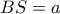 BS=a