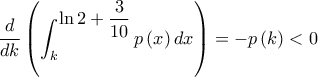\displaystyle \frac{d}{dk}\left( \int_{k}^{\displaystyle\ln 2+\frac{3}{10}}p\left( x \right)dx \right)=-p\left( k \right)< 0