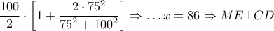 \dfrac{100}{2}\cdot \left[ 1+\dfrac{2\cdot {{75}^{2}}}{{{75}^{2}}+{{100}^{2}}} \right]\Rightarrow \ldots x=86\Rightarrow ME\bot CD