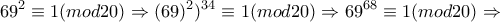 \displaystyle{69^2 \equiv 1(mod20)\Rightarrow (69)^{2})^{34}\equiv 1(mod20)\Rightarrow 69^{68}\equiv 1(mod20)\Rightarrow}