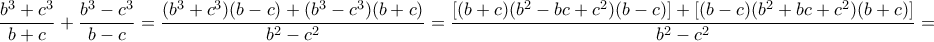 \displaystyle{\frac{b^{3}+c^{3}}{b+c}+\frac{b^{3}-c^{3}}{b-c}=\frac{(b^{3}+c^{3})(b-c)+(b^{3}-c^{3})(b+c)}{b^{2}-c^{2}}=\frac{[(b+c)(b^{2}-bc+c^{2})(b-c)]+[(b-c)(b^{2}+bc+c^{2})(b+c)]}{b^{2}-c^{2}}=}